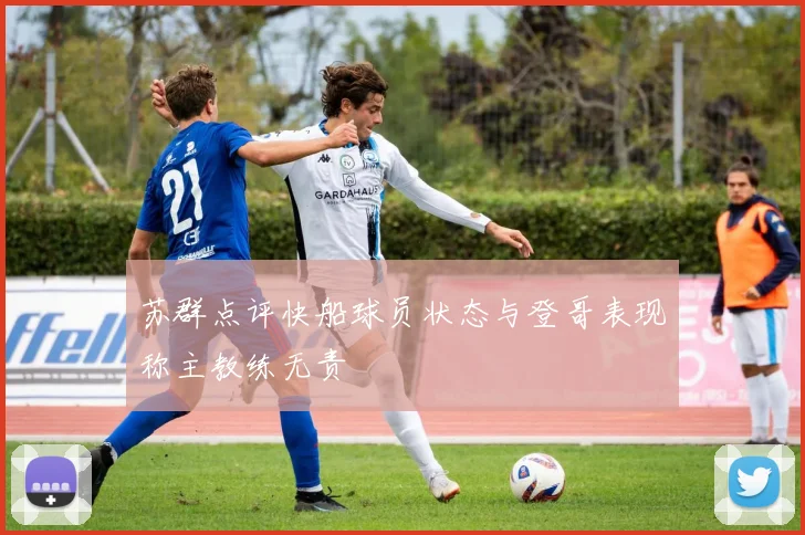 苏群点评快船球员状态与登哥表现称主教练无责