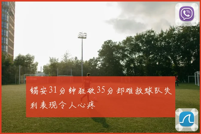 锡安31分钟狂砍35分却难救球队失利表现令人心疼