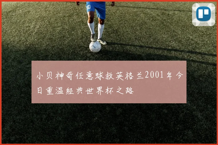 小贝神奇任意球救英格兰2001年今日重温经典世界杯之路