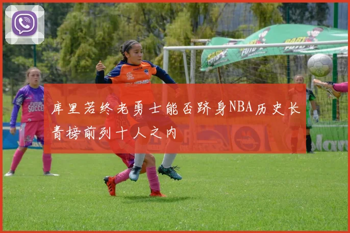 库里若终老勇士能否跻身NBA历史长青榜前列十人之内