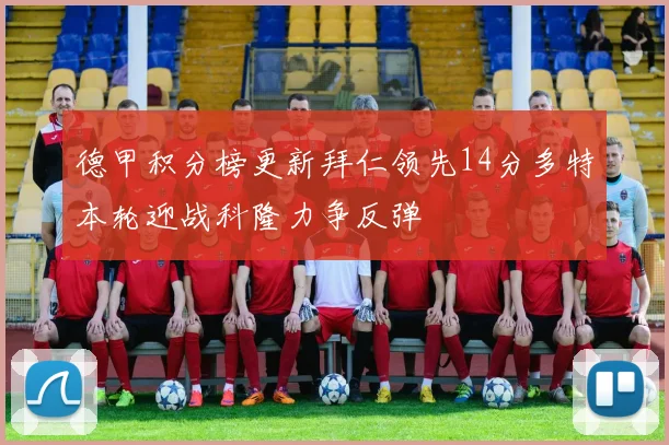 德甲积分榜更新拜仁领先14分多特本轮迎战科隆力争反弹