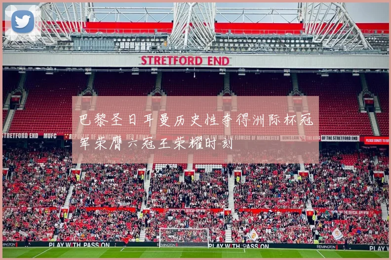 巴黎圣日耳曼历史性夺得洲际杯冠军荣膺六冠王荣耀时刻