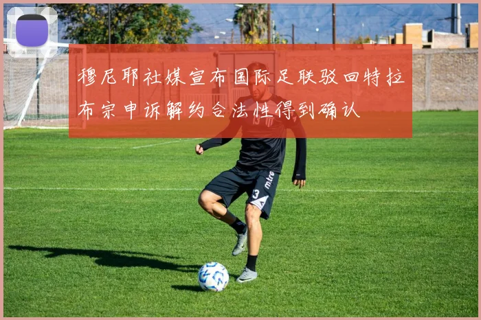 穆尼耶社媒宣布国际足联驳回特拉布宗申诉解约合法性得到确认