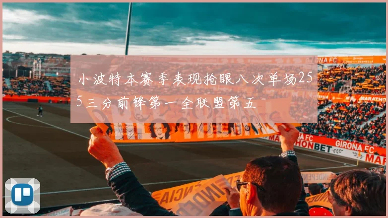 小波特本赛季表现抢眼八次单场255三分前锋第一全联盟第五