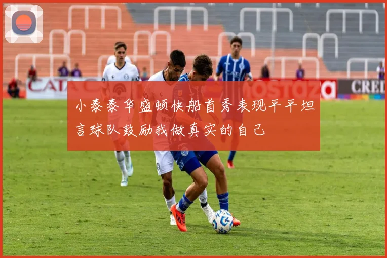 小泰泰华盛顿快船首秀表现平平坦言球队鼓励我做真实的自己