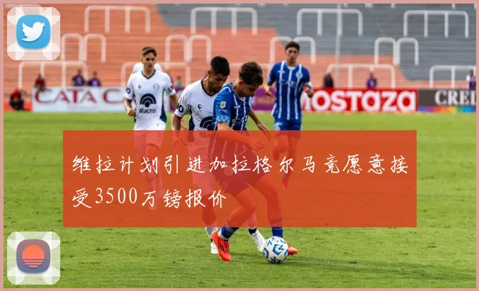 维拉计划引进加拉格尔马竞愿意接受3500万镑报价