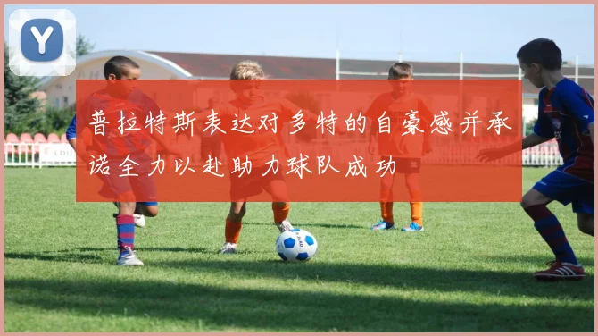 普拉特斯表达对多特的自豪感并承诺全力以赴助力球队成功