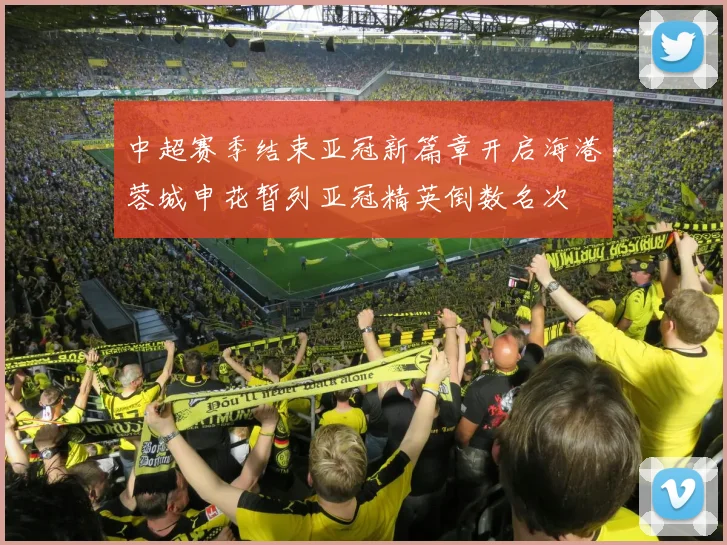 中超赛季结束亚冠新篇章开启海港蓉城申花暂列亚冠精英倒数名次