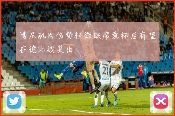 博尼肌肉伤势轻微缺席意杯后有望在德比战复出
