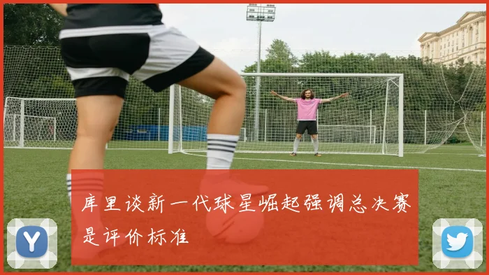 库里谈新一代球星崛起强调总决赛是评价标准