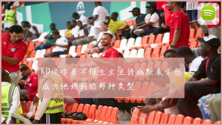 KD谈母亲不催生女主持幽默表示想成为他妈妈的那种类型