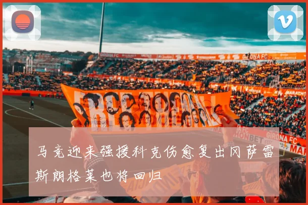 马竞迎来强援科克伤愈复出冈萨雷斯朗格莱也将回归