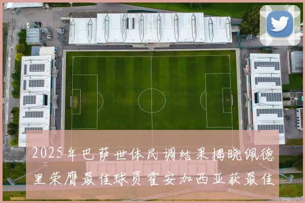 2025年巴萨世体民调结果揭晓佩德里荣膺最佳球员霍安加西亚获最佳引援称号