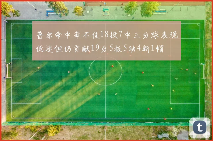 普尔命中率不佳18投7中三分球表现低迷但仍贡献19分5板5助4断1帽