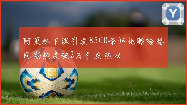 阿莫林下课引发8500条评论滕哈赫同期热度破2万引发热议