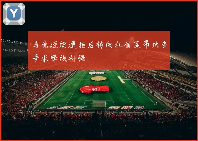 马竞连续遭拒后转向租借莱昂纳多寻求锋线补强