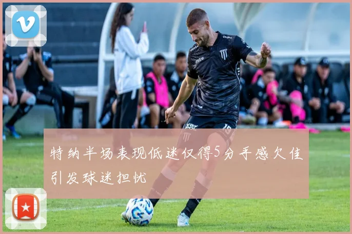 特纳半场表现低迷仅得5分手感欠佳引发球迷担忧