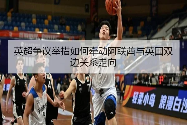 英超争议举措如何牵动阿联酋与英国双边关系走向（BAJIESPORTS）